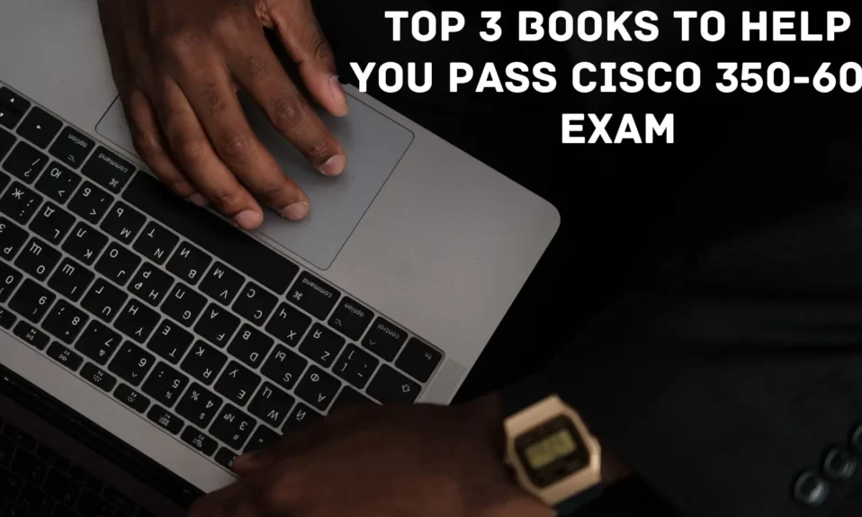 Top 3 Books to Help You Pass Cisco 350-601 Exam