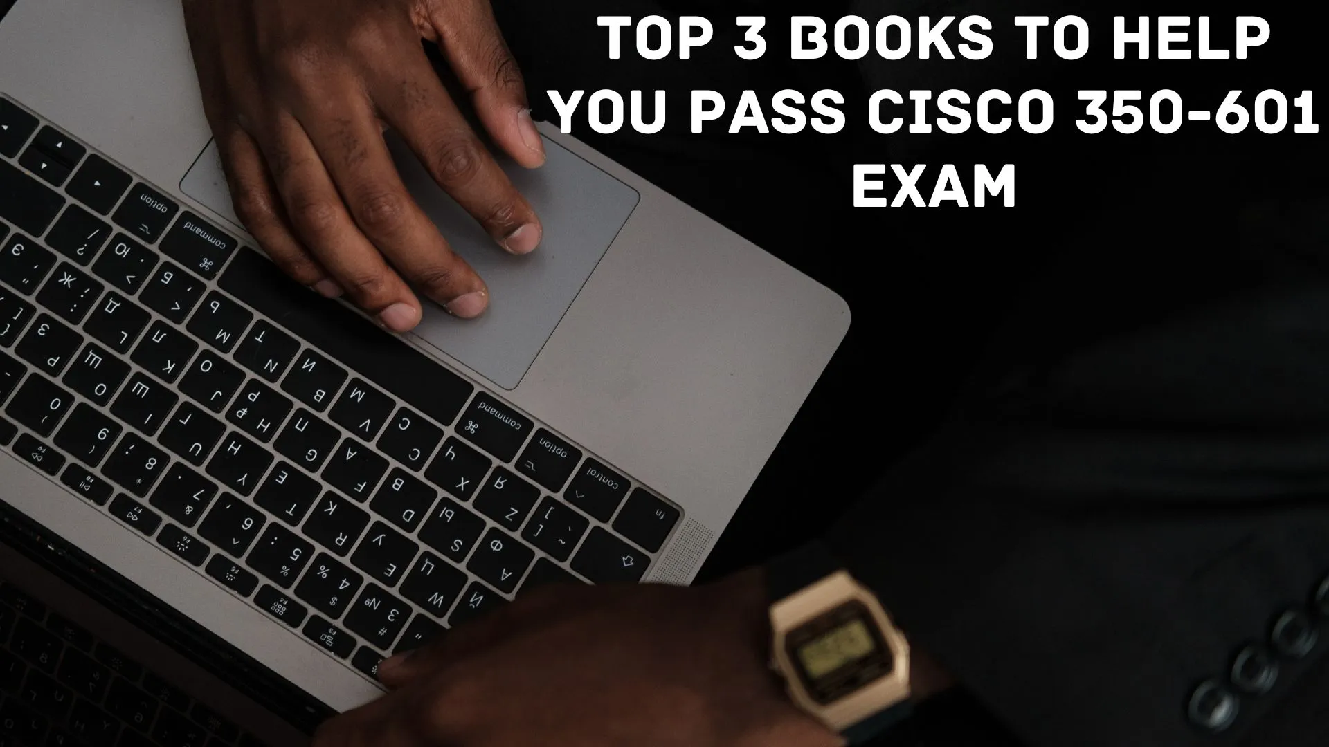 Top 3 Books to Help You Pass Cisco 350-601 Exam